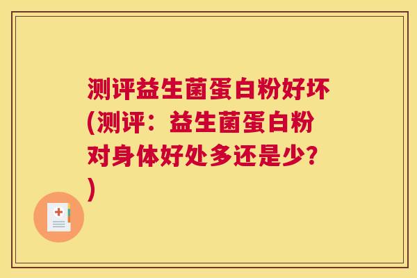 测评益生菌蛋白粉好坏(测评：益生菌蛋白粉对身体好处多还是少？)