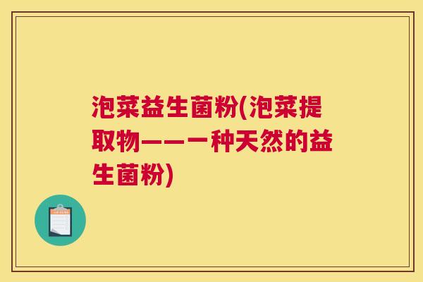泡菜益生菌粉(泡菜提取物——一种天然的益生菌粉)