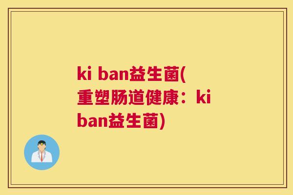 ki ban益生菌(重塑肠道健康：ki ban益生菌)