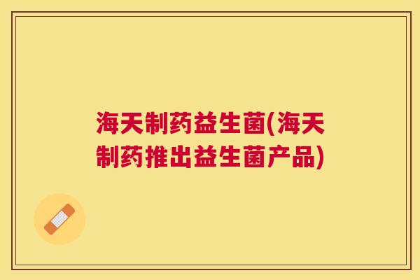 海天制药益生菌(海天制药推出益生菌产品)
