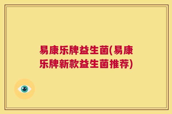 易康乐牌益生菌(易康乐牌新款益生菌推荐)