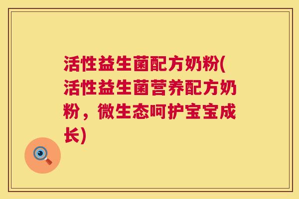 活性益生菌配方奶粉(活性益生菌营养配方奶粉，微生态呵护宝宝成长)