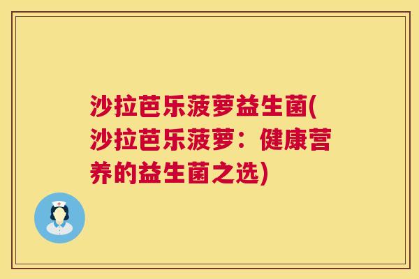 沙拉芭乐菠萝益生菌(沙拉芭乐菠萝：健康营养的益生菌之选)