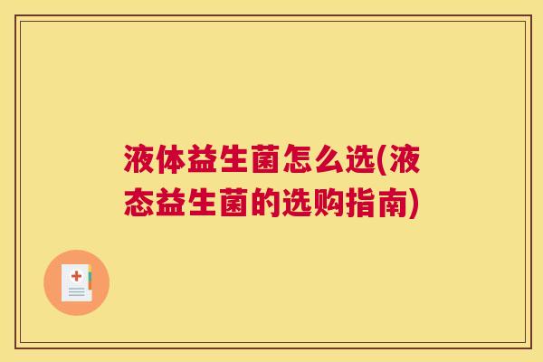 液体益生菌怎么选(液态益生菌的选购指南)