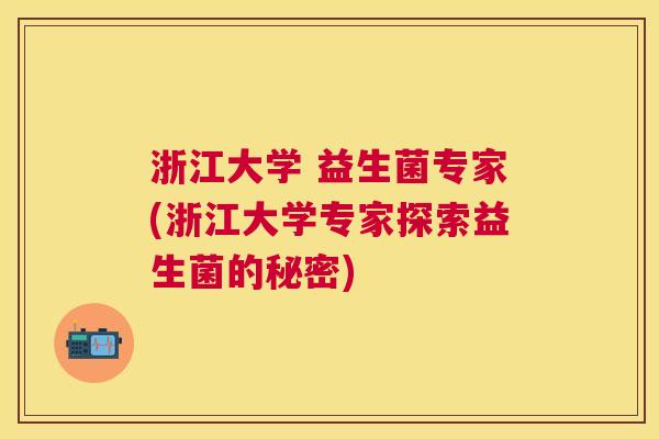 浙江大学 益生菌专家(浙江大学专家探索益生菌的秘密)