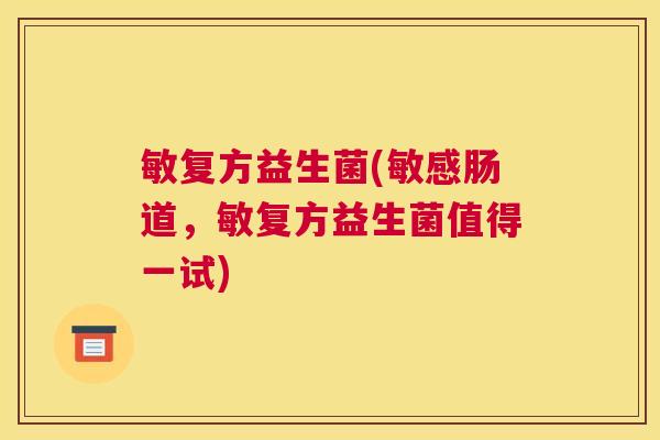 敏复方益生菌(敏感肠道，敏复方益生菌值得一试)