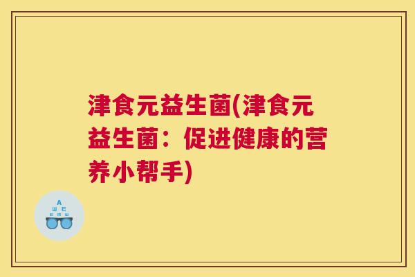 津食元益生菌(津食元益生菌：促进健康的营养小帮手)