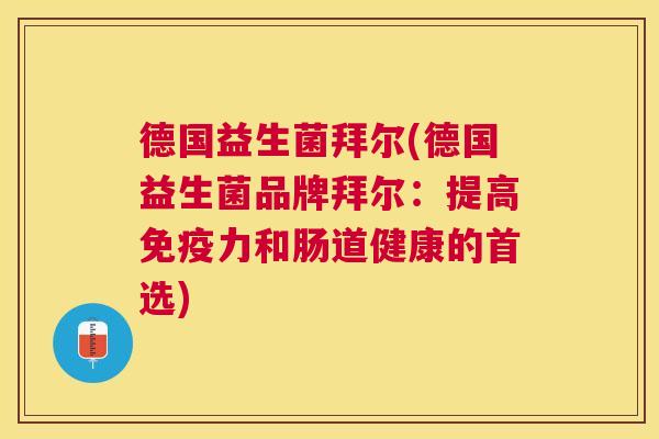 德国益生菌拜尔(德国益生菌品牌拜尔：提高免疫力和肠道健康的首选)