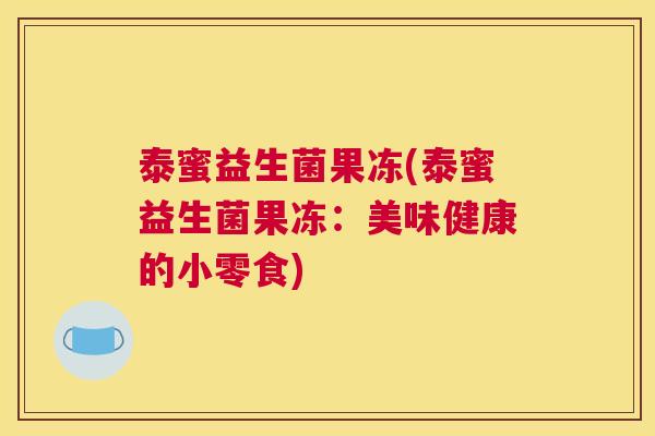 泰蜜益生菌果冻(泰蜜益生菌果冻：美味健康的小零食)