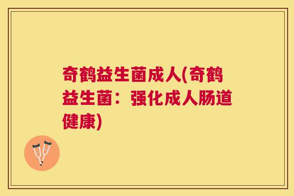 奇鹤益生菌成人(奇鹤益生菌：强化成人肠道健康)