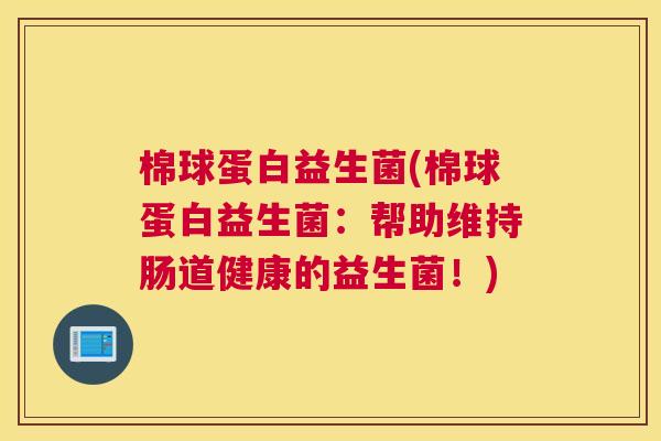 棉球蛋白益生菌(棉球蛋白益生菌：帮助维持肠道健康的益生菌！)