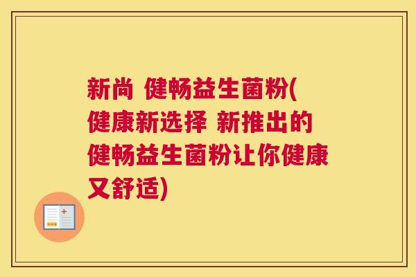 新尚 健畅益生菌粉(健康新选择 新推出的健畅益生菌粉让你健康又舒适)