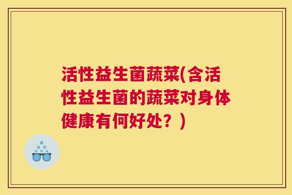 活性益生菌蔬菜(含活性益生菌的蔬菜对身体健康有何好处？)