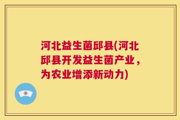 河北益生菌邱县(河北邱县开发益生菌产业，为农业增添新动力)