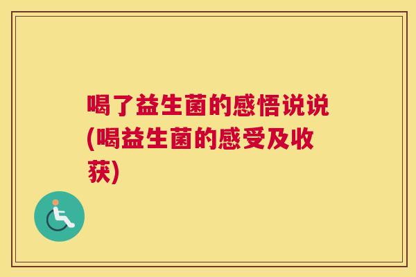 喝了益生菌的感悟说说(喝益生菌的感受及收获)