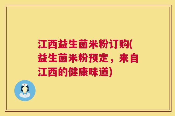 江西益生菌米粉订购(益生菌米粉预定，来自江西的健康味道)
