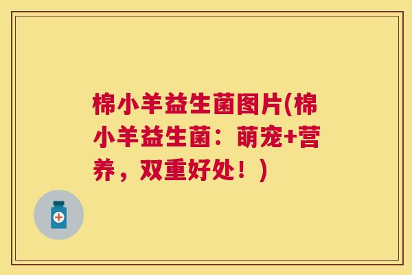 棉小羊益生菌图片(棉小羊益生菌：萌宠+营养，双重好处！)