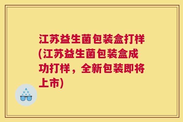 江苏益生菌包装盒打样(江苏益生菌包装盒成功打样，全新包装即将上市)