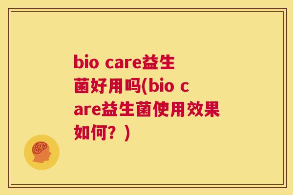 bio care益生菌好用吗(bio care益生菌使用效果如何？)