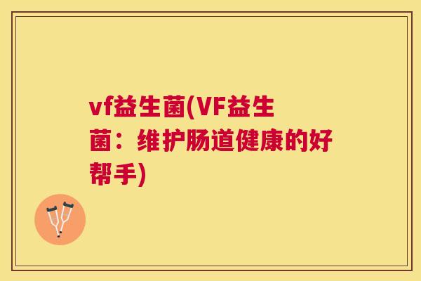vf益生菌(VF益生菌：维护肠道健康的好帮手)