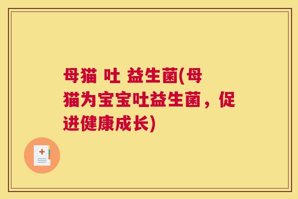 母猫 吐 益生菌(母猫为宝宝吐益生菌，促进健康成长)