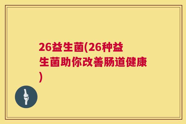 26益生菌(26种益生菌助你改善肠道健康)
