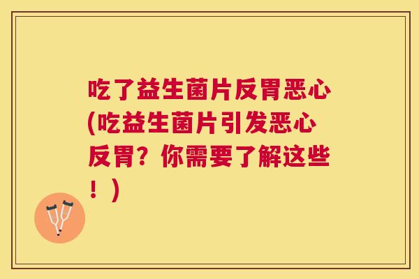 吃了益生菌片反胃恶心(吃益生菌片引发恶心反胃？你需要了解这些！)