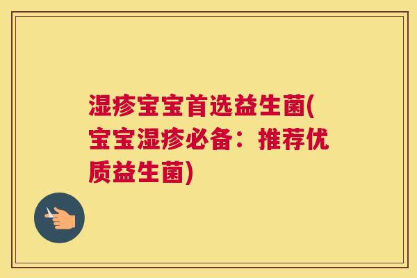 湿疹宝宝首选益生菌(宝宝湿疹必备：推荐优质益生菌)