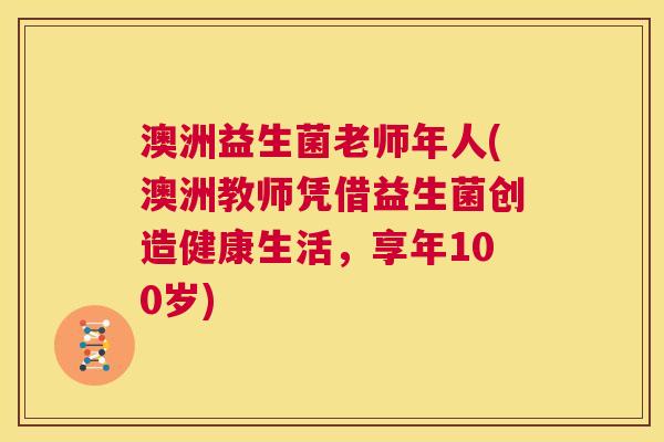 澳洲益生菌老师年人(澳洲教师凭借益生菌创造健康生活，享年100岁)