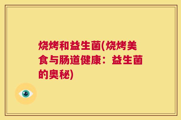 烧烤和益生菌(烧烤美食与肠道健康：益生菌的奥秘)