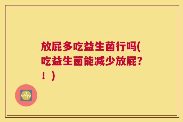 放屁多吃益生菌行吗(吃益生菌能减少放屁？！)