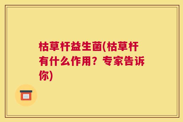 枯草杆益生菌(枯草杆有什么作用？专家告诉你)