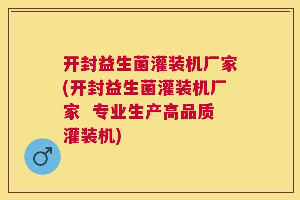 开封益生菌灌装机厂家(开封益生菌灌装机厂家  专业生产高品质灌装机)