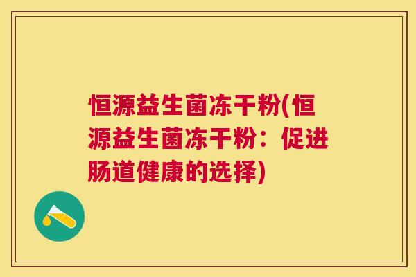 恒源益生菌冻干粉(恒源益生菌冻干粉：促进肠道健康的选择)