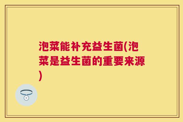 泡菜能补充益生菌(泡菜是益生菌的重要来源)