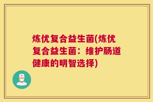 炼优复合益生菌(炼优复合益生菌：维护肠道健康的明智选择)