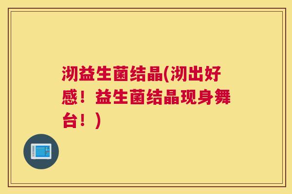 沏益生菌结晶(沏出好感！益生菌结晶现身舞台！)