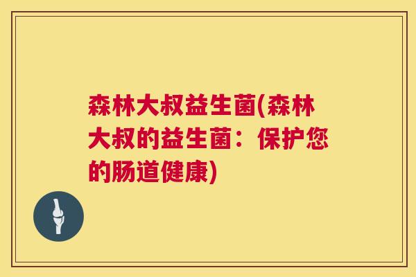森林大叔益生菌(森林大叔的益生菌：保护您的肠道健康)