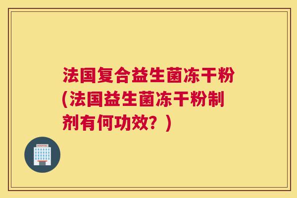 法国复合益生菌冻干粉(法国益生菌冻干粉制剂有何功效？)