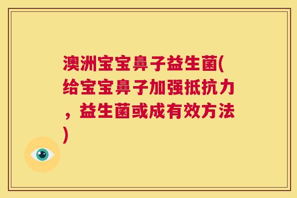 澳洲宝宝鼻子益生菌(给宝宝鼻子加强抵抗力，益生菌或成有效方法)