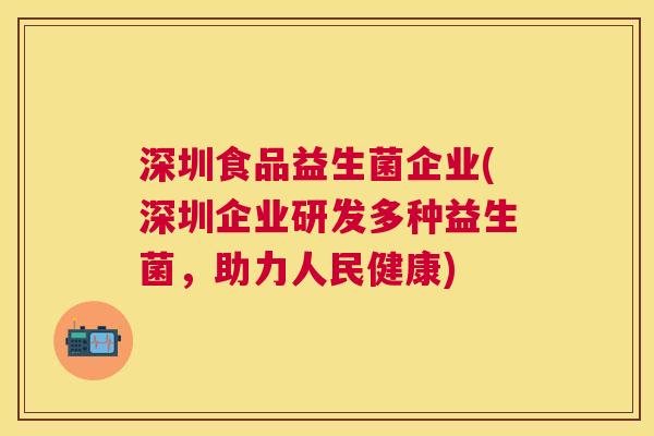 深圳食品益生菌企业(深圳企业研发多种益生菌，助力人民健康)