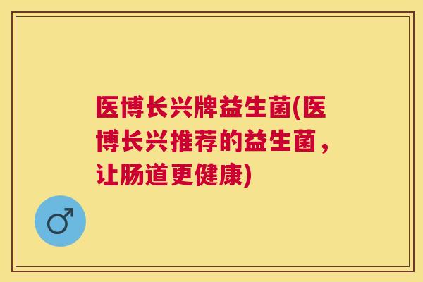 医博长兴牌益生菌(医博长兴推荐的益生菌，让肠道更健康)