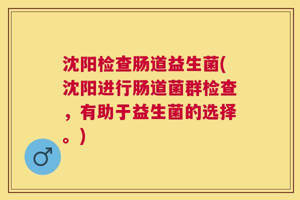 沈阳检查肠道益生菌(沈阳进行肠道菌群检查，有助于益生菌的选择。)