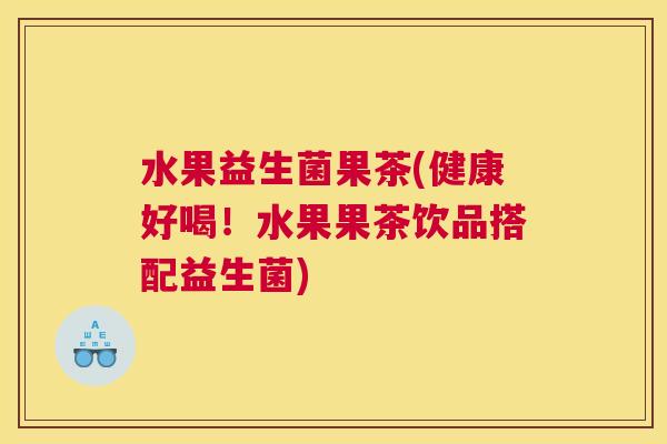 水果益生菌果茶(健康好喝！水果果茶饮品搭配益生菌)