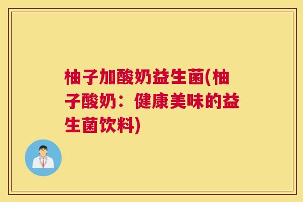柚子加酸奶益生菌(柚子酸奶：健康美味的益生菌饮料)