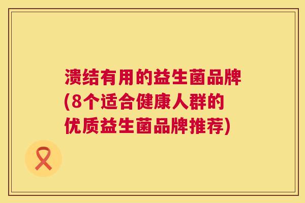 溃结有用的益生菌品牌(8个适合健康人群的优质益生菌品牌推荐)