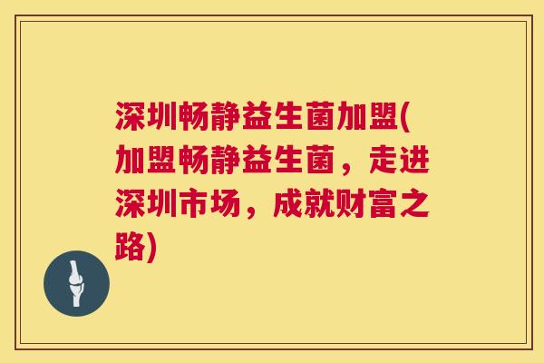 深圳畅静益生菌加盟(加盟畅静益生菌，走进深圳市场，成就财富之路)