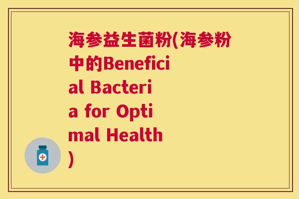 海参益生菌粉(海参粉中的Beneficial Bacteria for Optimal Health)