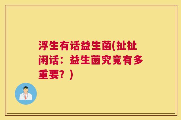 浮生有话益生菌(扯扯闲话：益生菌究竟有多重要？)