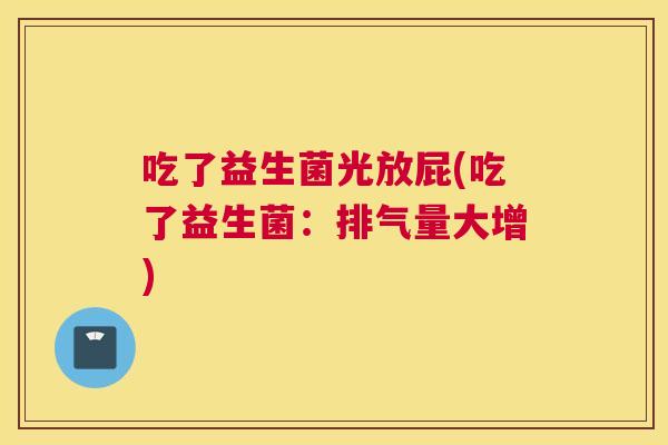 吃了益生菌光放屁(吃了益生菌：排气量大增)